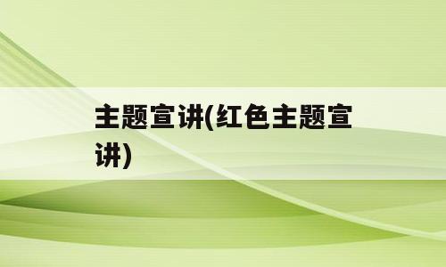 主题宣讲(红色主题宣讲)