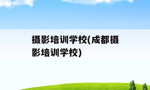 摄影培训学校(成都摄影培训学校)