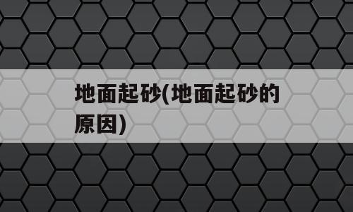 地面起砂(地面起砂的原因)