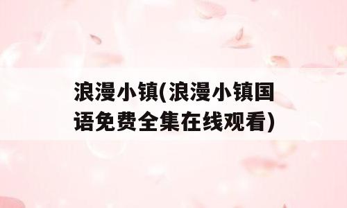 浪漫小镇(浪漫小镇国语免费全集在线观看)