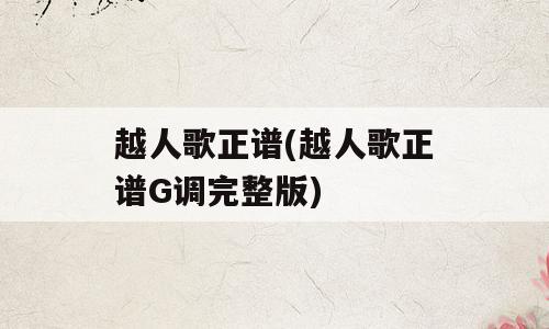 越人歌正谱(越人歌正谱G调完整版)