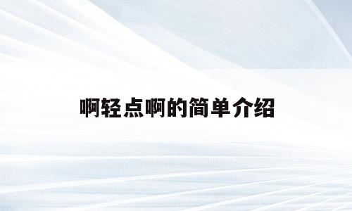啊轻点啊的简单介绍