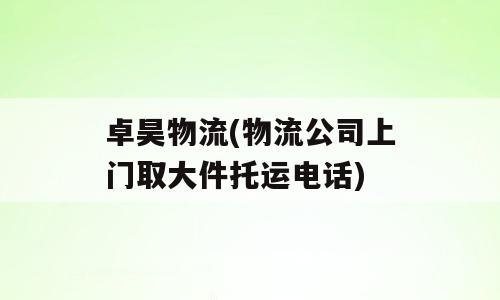 卓昊物流(物流公司上门取大件托运电话)