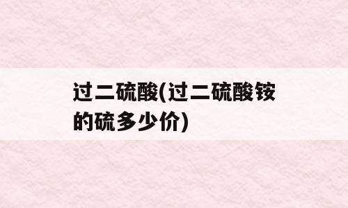 过二硫酸(过二硫酸铵的硫多少价)