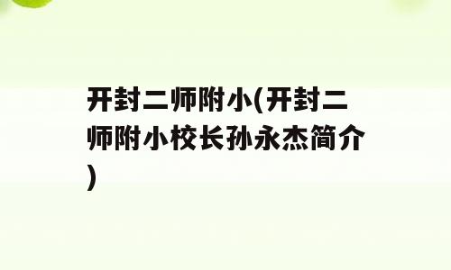 开封二师附小(开封二师附小校长孙永杰简介)