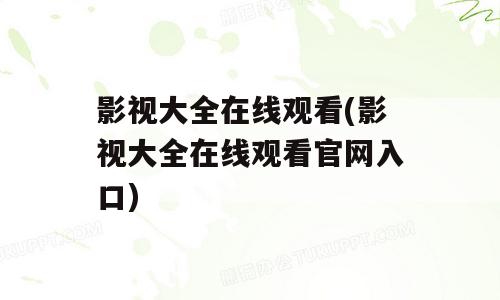 影视大全在线观看(影视大全在线观看官网入口)