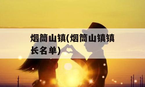 烟筒山镇(烟筒山镇镇长名单)