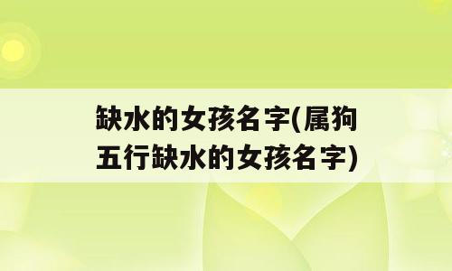 缺水的女孩名字(属狗五行缺水的女孩名字)