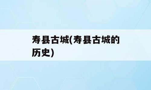 寿县古城(寿县古城的历史)