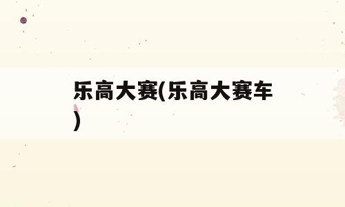乐高大赛(乐高大赛车)
