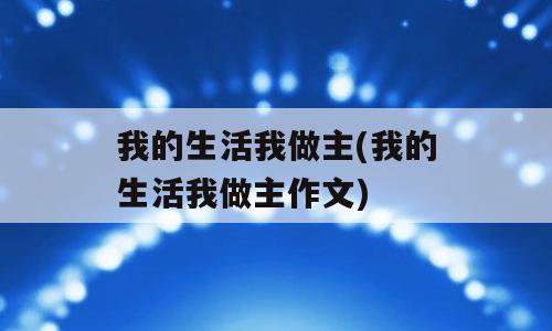 我的生活我做主(我的生活我做主作文)