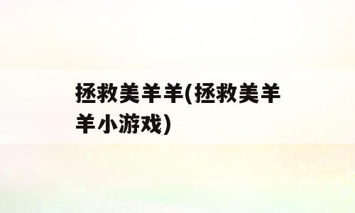 拯救美羊羊(拯救美羊羊小游戏)