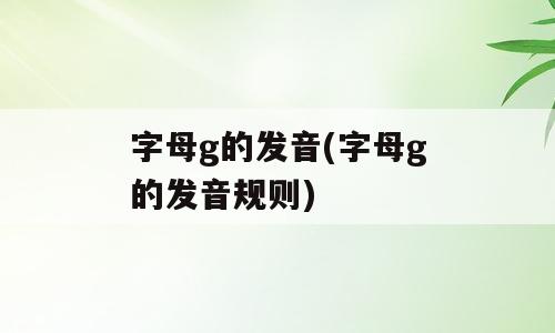 字母g的发音(字母g的发音规则)