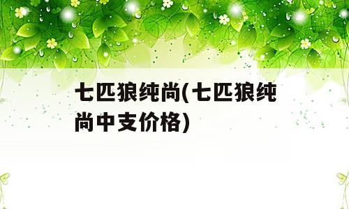 七匹狼纯尚(七匹狼纯尚中支价格)