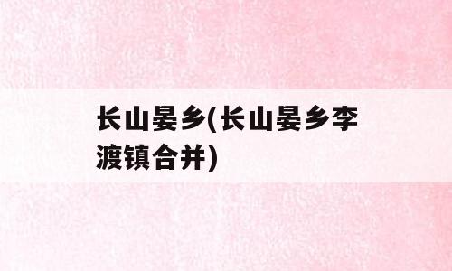 长山晏乡(长山晏乡李渡镇合并)