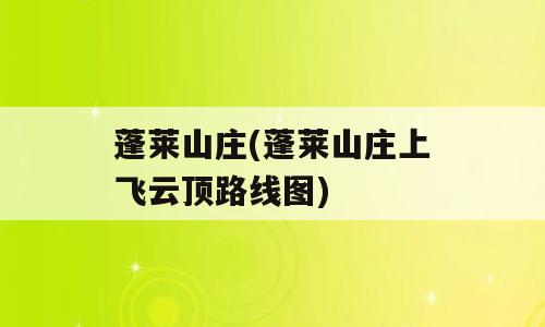 蓬莱山庄(蓬莱山庄上飞云顶路线图)