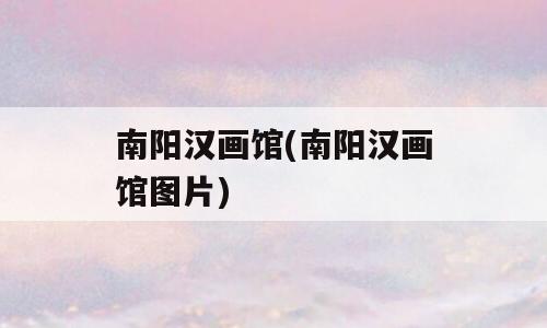 南阳汉画馆(南阳汉画馆图片)