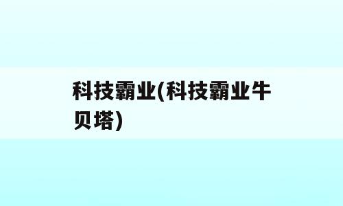 科技霸业(科技霸业牛贝塔)