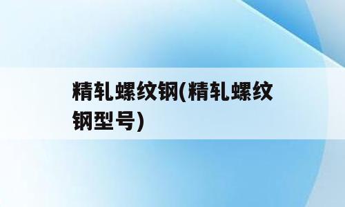 精轧螺纹钢(精轧螺纹钢型号)