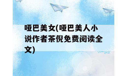 哑巴美女(哑巴美人小说作者茶倪免费阅读全文)