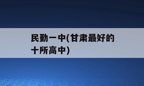 民勤一中(甘肃最好的十所高中)