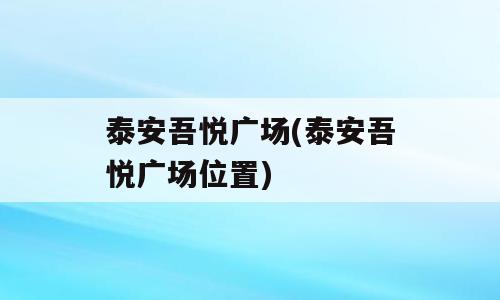 泰安吾悦广场(泰安吾悦广场位置)