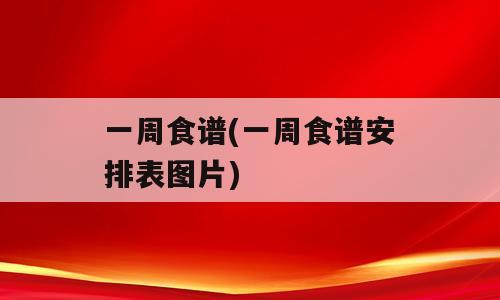 一周食谱(一周食谱安排表图片)
