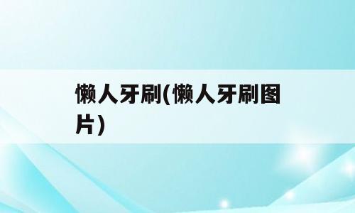 懒人牙刷(懒人牙刷图片)