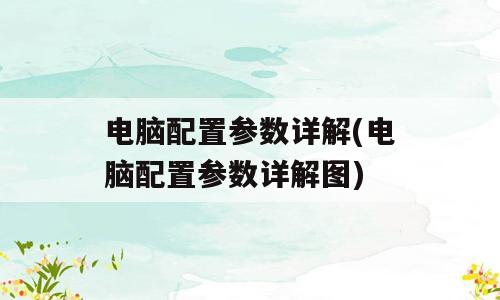 电脑配置参数详解(电脑配置参数详解图)