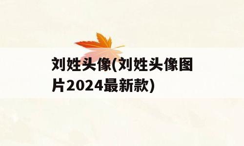 刘姓头像(刘姓头像图片2024最新款)