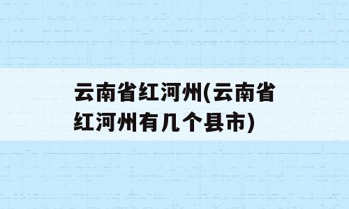云南省红河州(云南省红河州有几个县市)