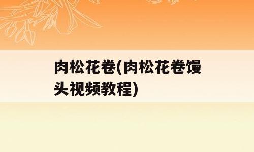 肉松花卷(肉松花卷馒头视频教程)