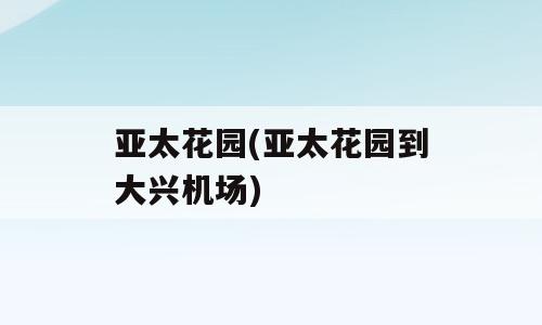 亚太花园(亚太花园到大兴机场)