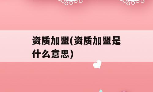 资质加盟(资质加盟是什么意思)