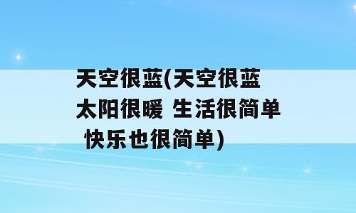 天空很蓝(天空很蓝 太阳很暖 生活很简单 快乐也很简单)