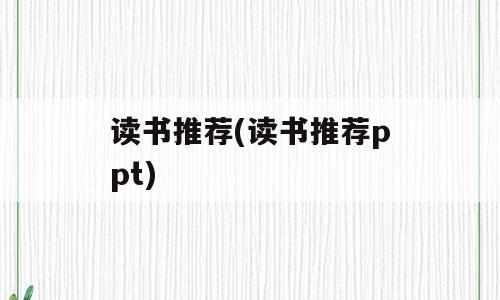 读书推荐(读书推荐ppt)