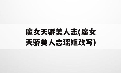 魔女天骄美人志(魔女天骄美人志瑶姬改写)