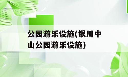 公园游乐设施(银川中山公园游乐设施)