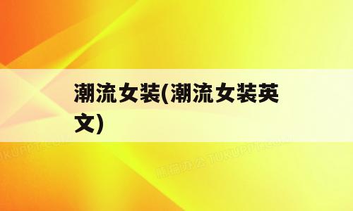 潮流女装(潮流女装英文)
