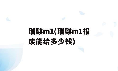瑞麒m1(瑞麒m1报废能给多少钱)