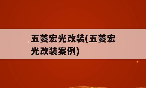 五菱宏光改装(五菱宏光改装案例)
