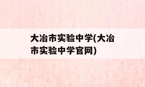 大冶市实验中学(大冶市实验中学官网)