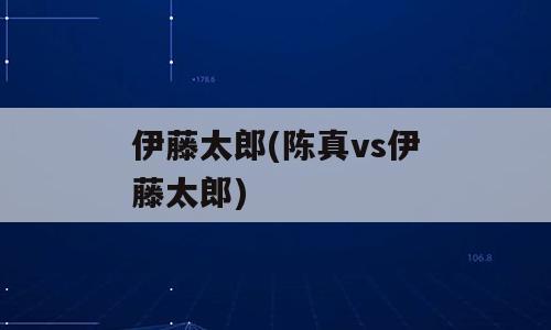 伊藤太郎(陈真vs伊藤太郎)