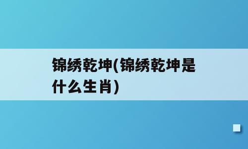 锦绣乾坤(锦绣乾坤是什么生肖)