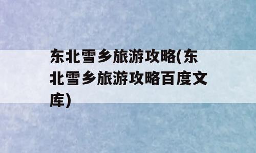 东北雪乡旅游攻略(东北雪乡旅游攻略百度文库)