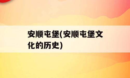 安顺屯堡(安顺屯堡文化的历史)
