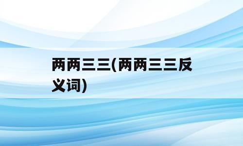 两两三三(两两三三反义词)