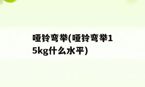 哑铃弯举(哑铃弯举15kg什么水平)