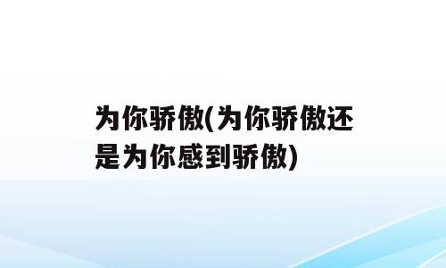 为你骄傲(为你骄傲还是为你感到骄傲)