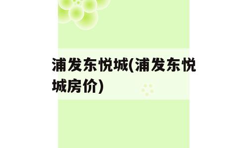 浦发东悦城(浦发东悦城房价)